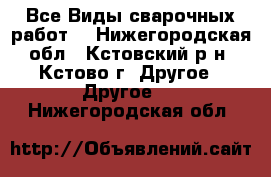 Все Виды сварочных работ  - Нижегородская обл., Кстовский р-н, Кстово г. Другое » Другое   . Нижегородская обл.